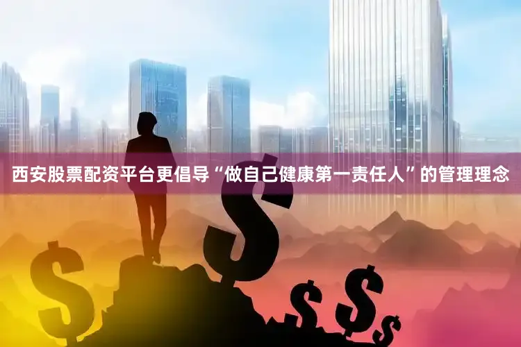 西安股票配资平台更倡导“做自己健康第一责任人”的管理理念