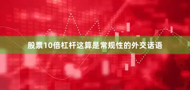 股票10倍杠杆这算是常规性的外交话语