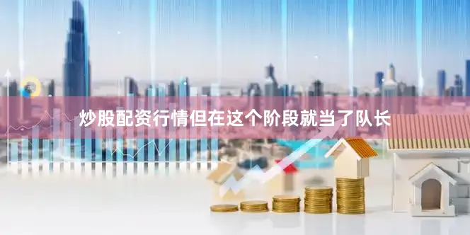 炒股配资行情但在这个阶段就当了队长