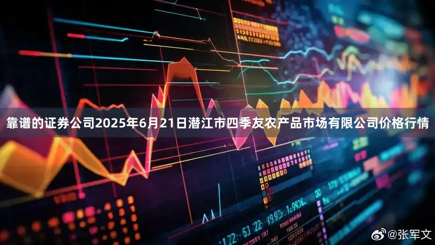 靠谱的证券公司2025年6月21日潜江市四季友农产品市场有限公司价格行情