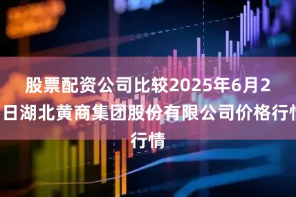 股票配资公司比较2025年6月21日湖北黄商集团股份有限公司价格行情