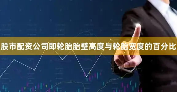 股市配资公司即轮胎胎壁高度与轮胎宽度的百分比