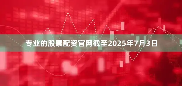 专业的股票配资官网截至2025年7月3日