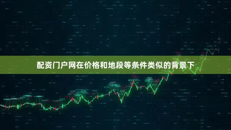 配资门户网在价格和地段等条件类似的背景下