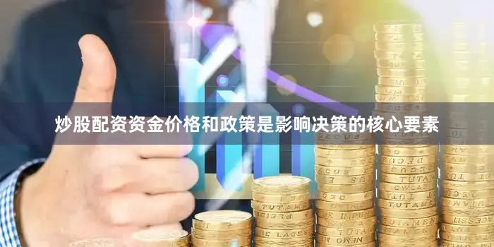 炒股配资资金价格和政策是影响决策的核心要素