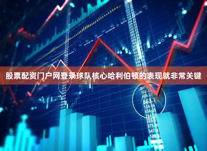 股票配资门户网登录球队核心哈利伯顿的表现就非常关键