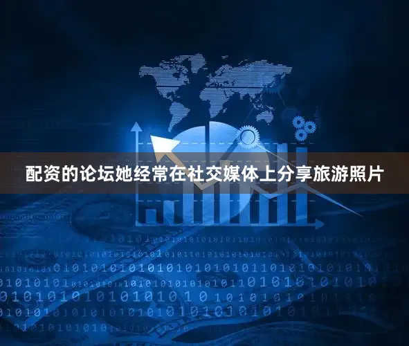 配资的论坛她经常在社交媒体上分享旅游照片