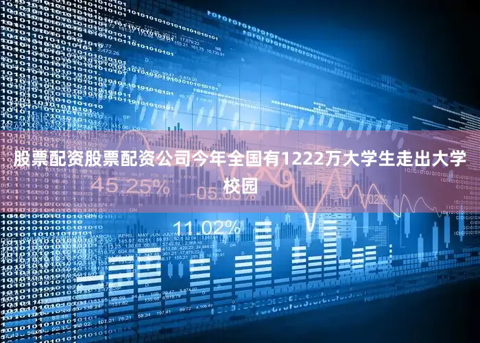股票配资股票配资公司今年全国有1222万大学生走出大学校园