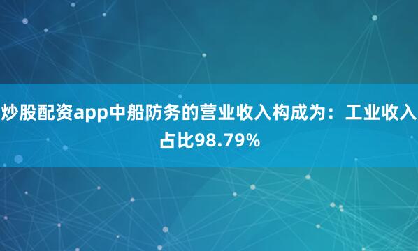 炒股配资app中船防务的营业收入构成为：工业收入占比98.79%