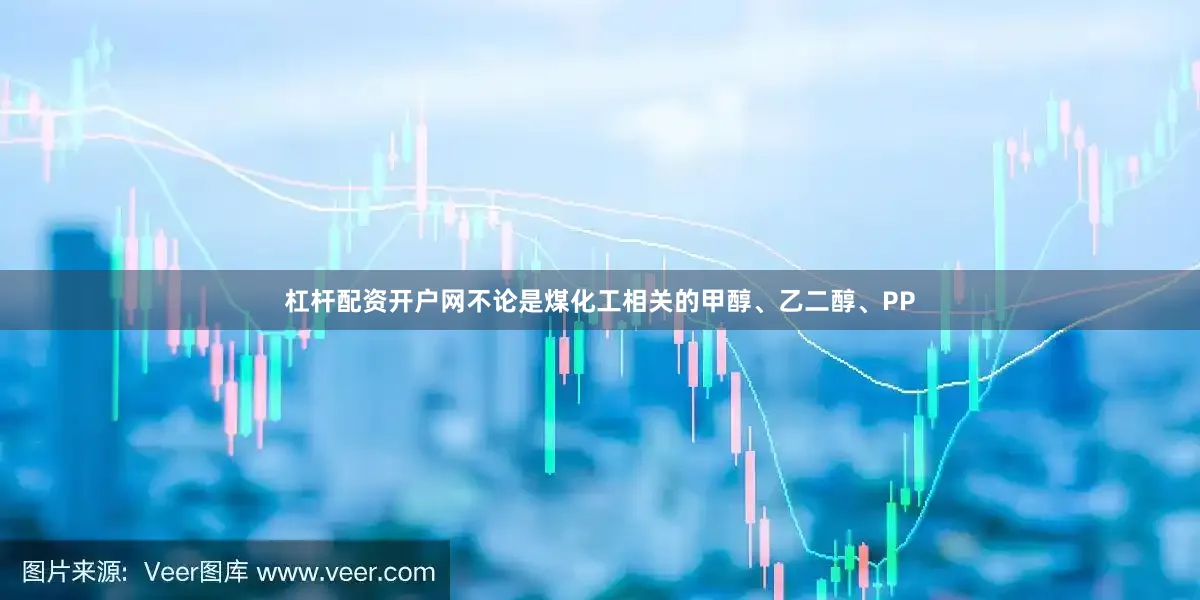 杠杆配资开户网不论是煤化工相关的甲醇、乙二醇、PP