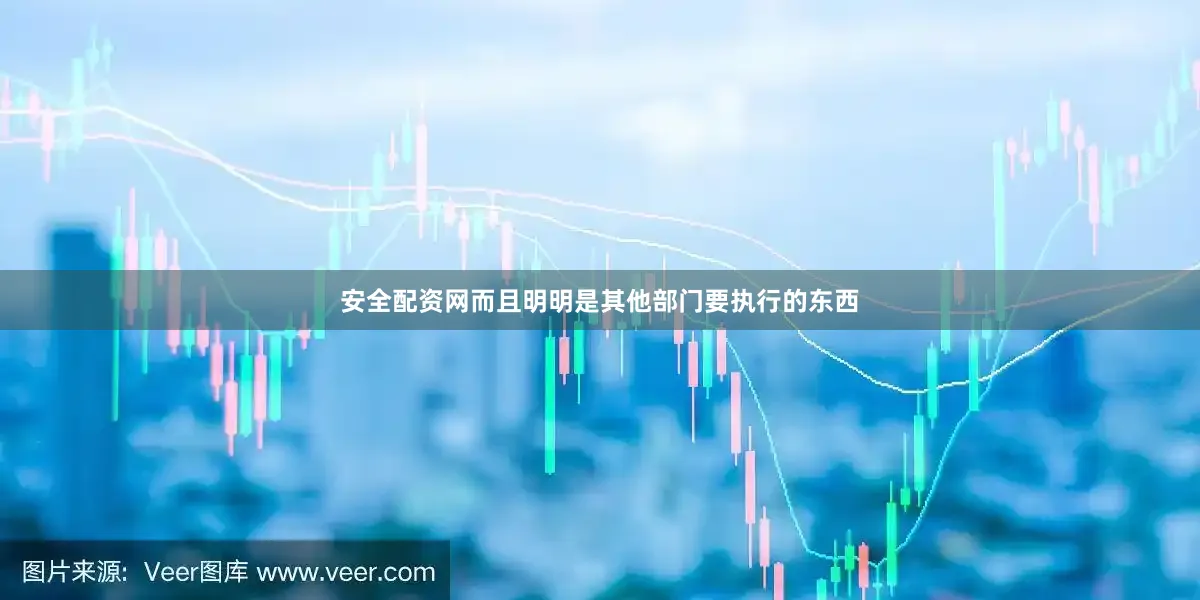 安全配资网而且明明是其他部门要执行的东西