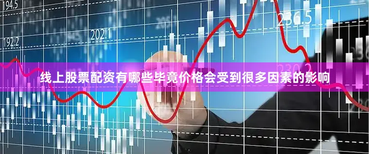 线上股票配资有哪些毕竟价格会受到很多因素的影响
