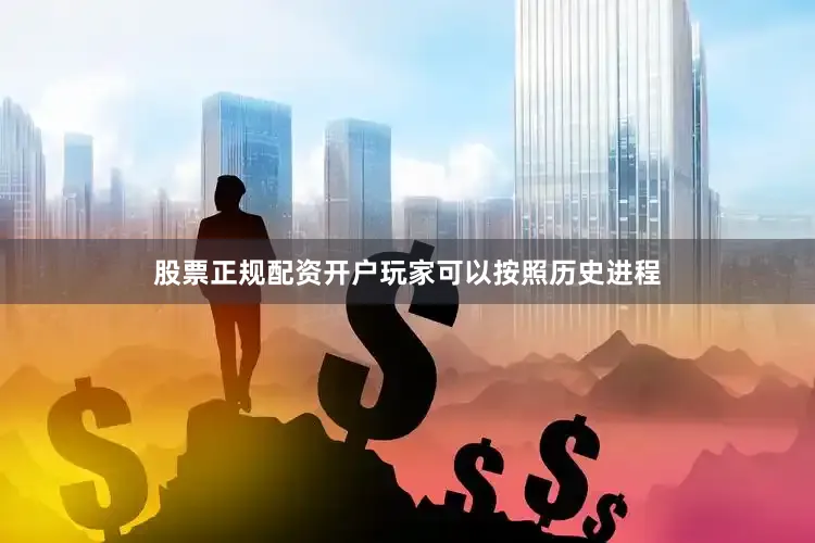 股票正规配资开户玩家可以按照历史进程