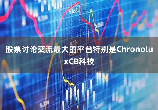 股票讨论交流最大的平台特别是ChronoluxCB科技