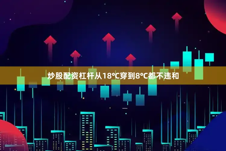 炒股配资杠杆从18℃穿到8℃都不违和