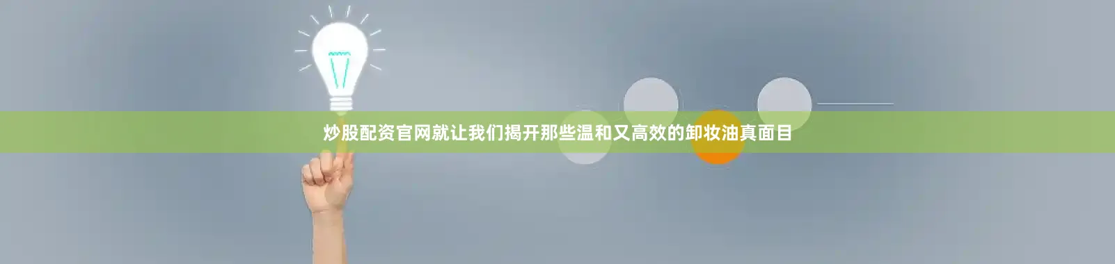 炒股配资官网就让我们揭开那些温和又高效的卸妆油真面目