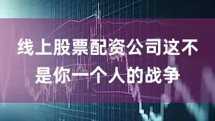 线上股票配资公司这不是你一个人的战争