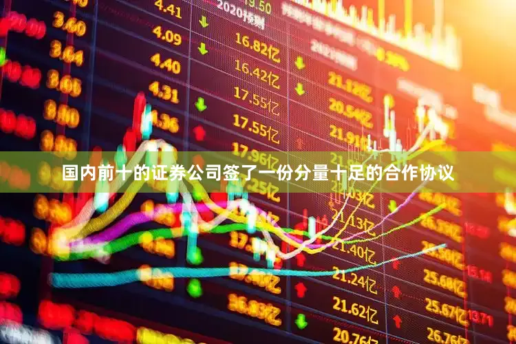 国内前十的证券公司签了一份分量十足的合作协议