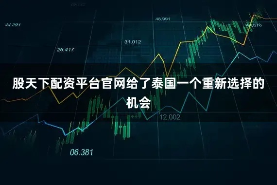 股天下配资平台官网给了泰国一个重新选择的机会