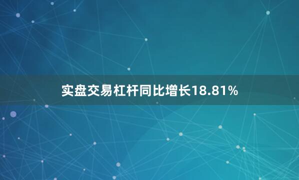 实盘交易杠杆同比增长18.81%