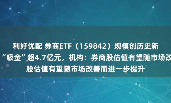 利好优配 券商ETF(159842)规模创历史新高,近10日累计“吸金”超4.7亿元,机构:券商股估值有望随市场改善而进一步提升