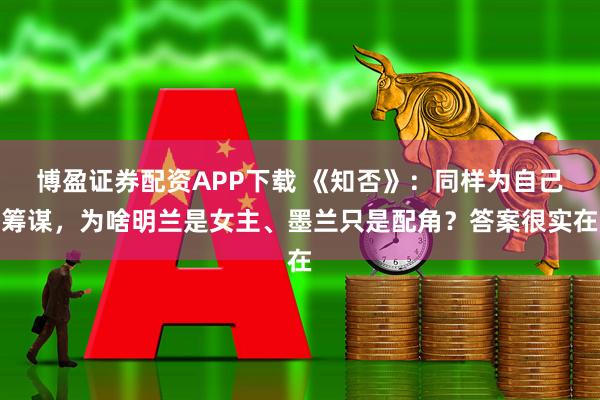博盈证券配资APP下载 《知否》：同样为自己筹谋，为啥明兰是女主、墨兰只是配角？答案很实在