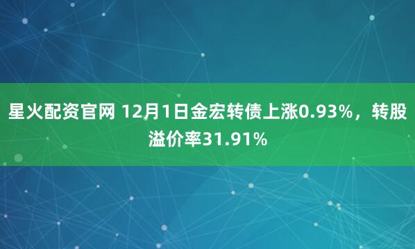 星火配资官网 12月1日金宏转债上涨0.93%,转股溢价率31.91%