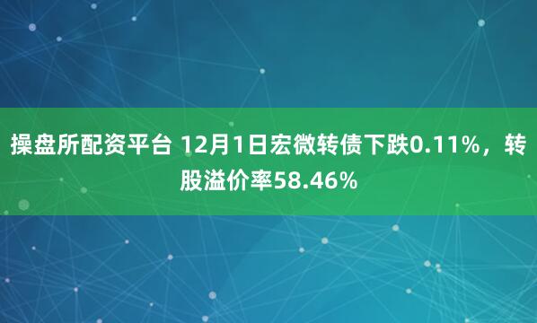 操盘所配资平台 12月1日宏微转债下跌0.11%,转股溢价率58.46%