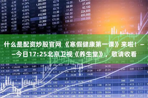什么是配资炒股官网 《寒假健康第一课》来啦！——今日17:25北京卫视《养生堂》，敬请收看