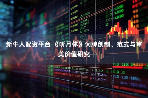 新牛人配资平台 《听月体》词牌创制、范式与审美价值研究
