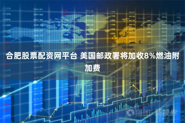 合肥股票配资网平台 美国邮政署将加收8%燃油附加费