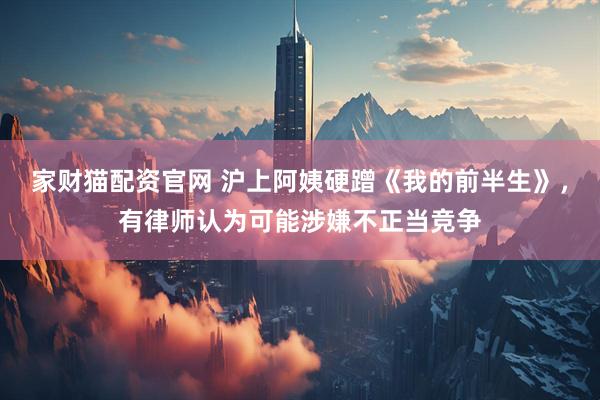 家财猫配资官网 沪上阿姨硬蹭《我的前半生》，有律师认为可能涉嫌不正当竞争