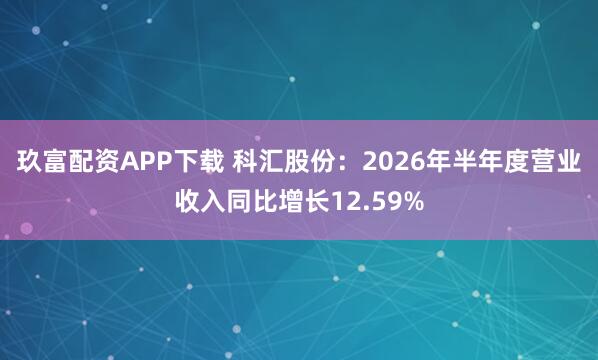 玖富配资APP下载 科汇股份：2026年半年度营业收入同比增长12.59%